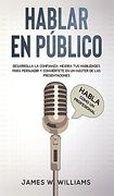 Hablar en Público: Habla Como un Profesional - Desarrolla la Confianza, Mejora tus Habilidades Para Persuadir y Conviértete en un Máster de las.   Emocional Práctica)