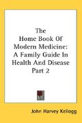 the home book of modern medicine: a family guide in health and disease part 2 (en Inglés)