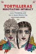 Tortilleras Negotiating Intimacy: Love, Friendship, and Sex in Queer Mexico City (en Inglés)