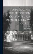 John Blackie, the Bridgeton Colporteur, a Memoir, ed. By w. Gillies (en Inglés)