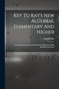 Key to Ray's new Algebras, Elementary and Higher: Containing Statements and Solutions of Questions With Remarks and Notes (en Inglés)