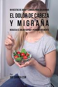 99 Recetas de Jugos y Comidas Para Solucionar el Dolor de Cabeza y Migraña: Reduzca el Dolor Rápido y Permanentemente