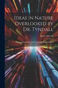 Ideas in Nature Overlooked by dr. Tyndall: Being an Examination of dr. Tyndall's Belfast Address (en Inglés)