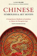 Chinese Symbolism & art Motifs Fourth Revised Edition: A Comprehensive Handbook on Symbolism in Chinese art Through the Ages 