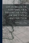 Life in Brazil or, A Journal of A Visit to the Land of the Cocoa and the Palm (en Inglés)
