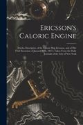 Ericsson's Caloric Engine: Articles Descriptive of the Caloric Ship Ericsson, and of Her Trial Excursion of January 12th, 1853; Taken From the Da (en Inglés)