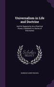 Universalism in Life and Doctrine: And Its Superiority As a Practical Power, Exhibited in a Series of Discourses (en Inglés)