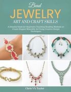 Bead Jewelry Art and Craft Skills. A Detailed Book for Beginners Teaching Beading Methods to Create Elegant Wearable Art Using Creative Design Techniques