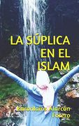 La Súplica en el Islam: Todo lo que Necesitas Saber Para Suplicarle a tu Creador