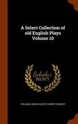 A Select Collection of old English Plays Volume 10 (en Inglés)