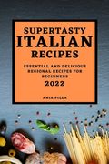 Supertasty Italian Recipes 2022: Essential and Delicious Regional Recipes for Beginners (en Inglés)