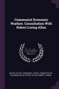 Communist Economic Warfare. Consultation With Robert Loring Allen (en Inglés)