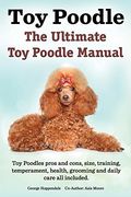Toy Poodles. the Ultimate Toy Poodle Manual. Toy Poodles Pros and Cons, Size, Training, Temperament, Health, Grooming, Daily Care All Included. (en Inglés)