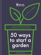 Rhs 50 Ways to Start a Garden: Ideas & Inspiration for Growing Indoors and Out