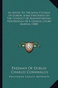 an appeal to the loyal citizens of dublin; some strictures on the conduct of administration; proceedings of a general court martial (1800) (en Inglés)