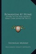 romanism at home: letters to the hon. roger b. taney, chief justice of the u.s.