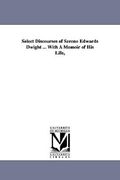 select discourses of sereno edwards dwight ... with a memoir of his life, (en Inglés)