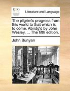 the pilgrim's progress from this world to that which is to come. abridg'd by john wesley, ... the fifth edition. (en Inglés)