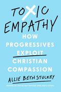 Toxic Empathy: How Progressives Exploit Christian Compassion (en Inglés)