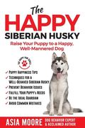 The Happy Siberian Husky: Raise Your Puppy to a Happy, Well-Mannered Dog (en Inglés)