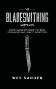 101 Bladesmithing Mistakes: Knife Making Mistakes That Ruin Your Knives and How to Avoid Them (en Inglés)