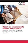 Modelo de Entrenamiento en Toma de Decisiones: Para Pilotos de Aeronaves Remotamente Tripuladas Scan Eagle de la Fuerza Aérea Colombiana