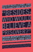 “Besides, who Would Believe a Prisoner? ”: Indiana Women’S Carceral Institutions, 1848–1920