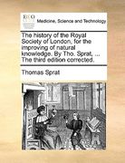 the history of the royal society of london, for the improving of natural knowledge. by tho. sprat, ... the third edition corrected. (en Inglés)