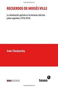 Recuerdos de Moisés Ville: La Colonización Agrícola en la Memoria Colectiva Judeo-Argentina (1910-2010)