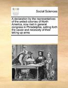 a   declaration by the representatives of the united colonies of north america, now met in general congress in philadelphia, setting forth the cause a