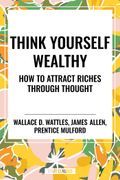Think Yourself Wealthy: How to Attract Riches Through Thought (en Inglés)