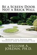 Be a Screen Door Not a Brick Wall: Making Life Easier for Yourself and Everybody Else (en Inglés)