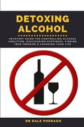 Detoxing Alcohol: Recovery Guide For Controlling Alcohol Addiction, Discovering Happiness, Finding True Freedom & Changing Your Life (en Inglés)