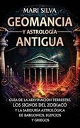 Geomancia y Astrología Antigua: Guía de la Adivinación Terrestre, los Signos del Zodíaco y la Sabiduría Astrológica de Babilonios, Egipcios y Griegos