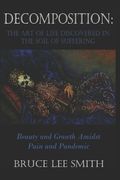 Decomposition: the art of life discovered in the soil of suffering: Beauty and Growth Amidst Pain and Pandemic (en Inglés)