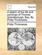 a sketch of the life and paintings of thomas gainsborough, esq. by philip thicknesse.