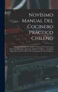 Novisimo Manual del Cocinero Practico Chileno: Coleccion Escojida de Guisos y Postres de las Cocinas Francesa, Espanola, Alemana, Italiana y Chilena: Arreglada Especialmente Para el uso de las Duenas de Casa Chilenas
