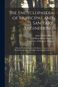 The Encyclopaedia of Municipal and Sanitary Engineering [electronic Resource]: a Handy Working Guide in All Matters Connected With Municipal and Sanit (en Inglés)