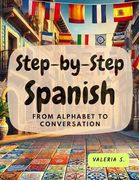 Step-By-Step Spanish: From Alphabet to Conversation (Learning Spanish With Ease) (en Inglés)