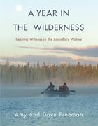 A Year in the Wilderness: Bearing Witness in the Boundary Waters (en Inglés)