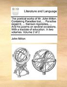 the poetical works of mr. john milton. containing paradise lost, ... paradise regain'd, ... samson agonistes, ... and his poems on several occasions. (en Inglés)
