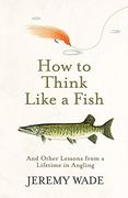 How to Think Like a Fish: And Other Lessons From a Lifetime in Angling (en Inglés)