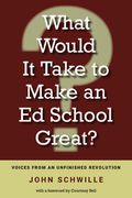What Would It Take to Make an Ed School Great?: Voices from an Unfinished Revolution (en Inglés)
