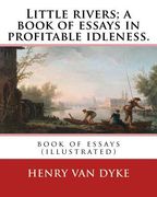 Little rivers; a book of essays in profitable idleness. By: Henry Van Dyke: book of essays (illustrated) (en Inglés)