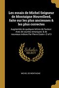 Les Essais de Michel Seigneur de Montaigne Nouvelleed, Faite Sur Les Plus Anciennes & Les Plus Correctes: Augmentée de Quelques Lettres de l'Auteur: ... Par Pierre Coste V 2 of 3 (en Francés)