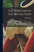 The Religion of the Revolution: A Discourse, Delivered at Derby, Conn. , 1774, Upon the Causes That led to the Separation of the American Colonies From. And the Establishment of a Free Government (en Inglés)
