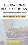 Foundational Black American, How You Can Prepare Yourself and Your Children for the Artificial Intelligence Age (en Inglés)