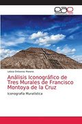 Análisis Iconográfico de Tres Murales de Francisco Montoya de la Cruz: Iconografía Muralística (in Spanish)