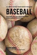 The Complete Strength Training Workout Program for Baseball: Develop power, speed, agility, and resistance through strength training and proper nutrit