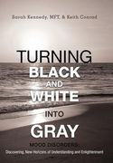 turning black and white into gray: mood disorders: turning darkness and uncertainty into enlightenment (en Inglés)